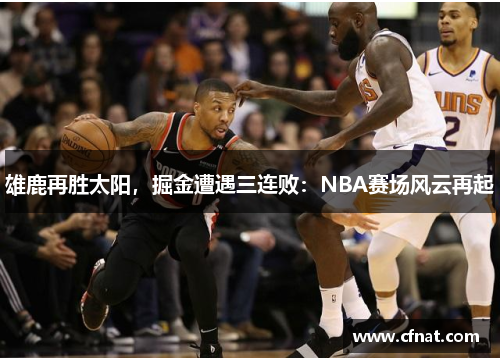 雄鹿再胜太阳，掘金遭遇三连败：NBA赛场风云再起